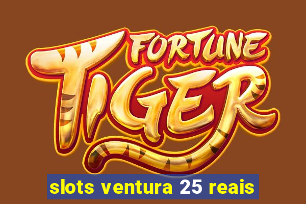 slots ventura 25 reais